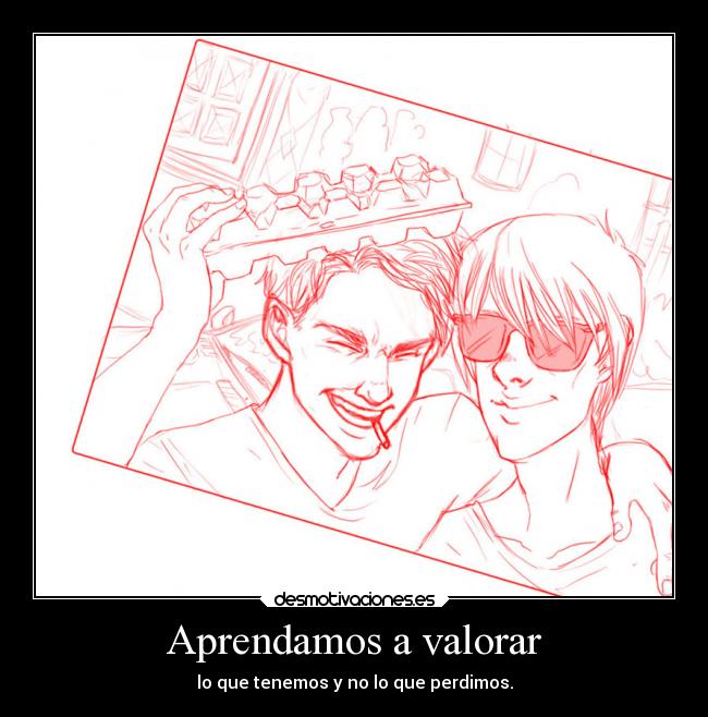 Aprendamos a valorar - lo que tenemos y no lo que perdimos.