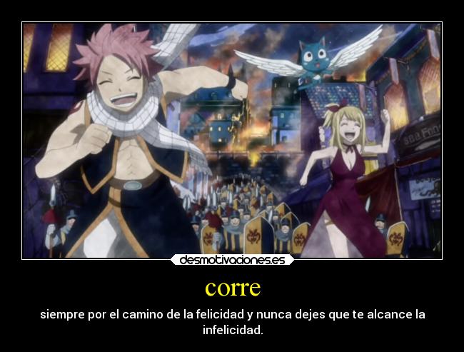 corre - siempre por el camino de la felicidad y nunca dejes que te alcance la
infelicidad.