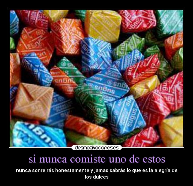 si nunca comiste uno de estos - nunca sonreirás honestamente y jamas sabrás lo que es la alegría de
los dulces