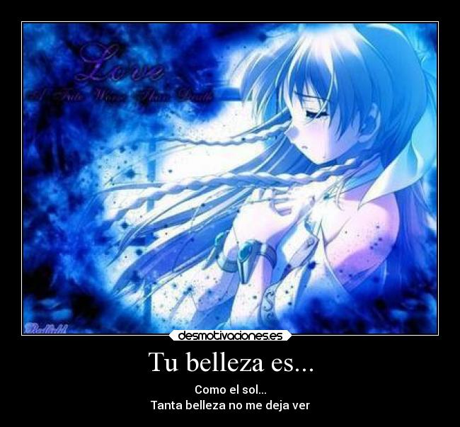 Tu belleza es... - Como el sol...
Tanta belleza no me deja ver