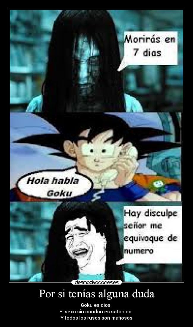 Por si tenías alguna duda - Goku es dios.
El sexo sin condon es satánico.
Y todos los rusos son mafiosos