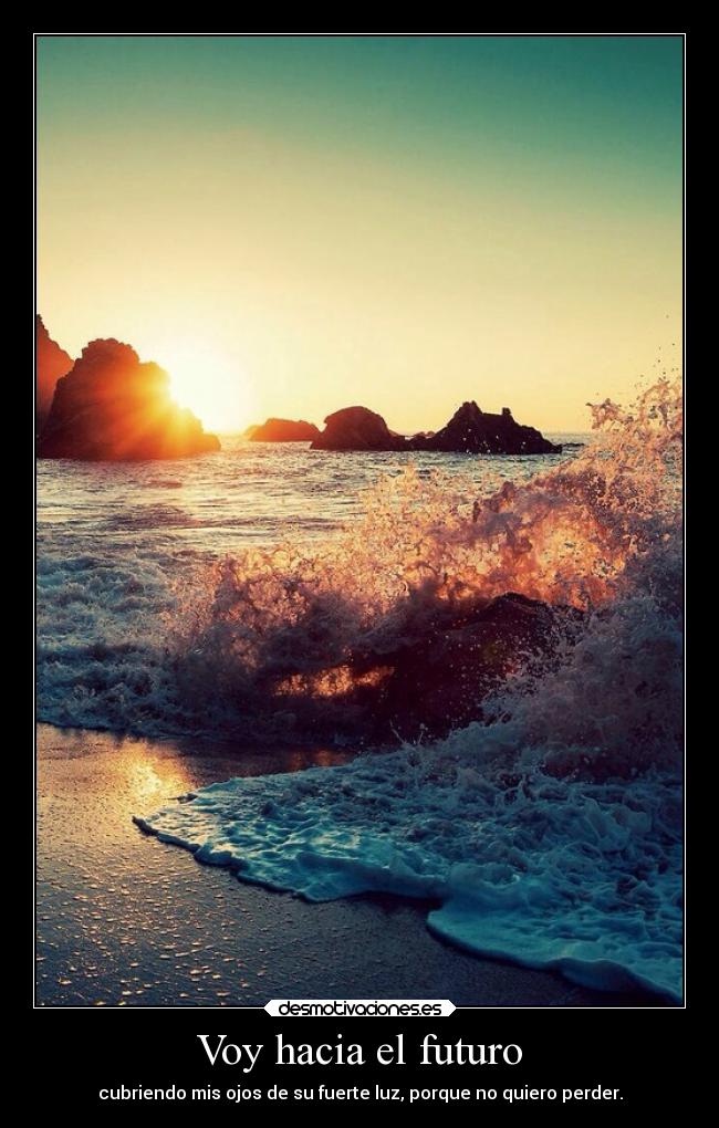 Voy hacia el futuro - cubriendo mis ojos de su fuerte luz, porque no quiero perder.