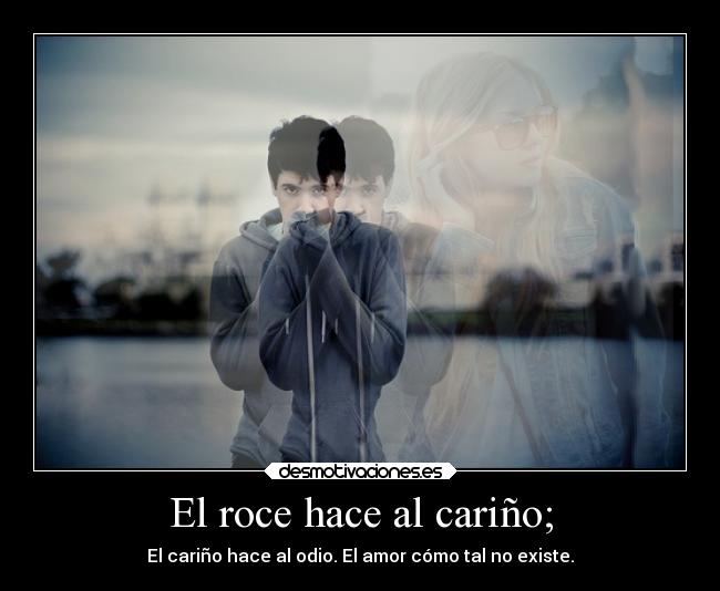El roce hace al cariño; - 
