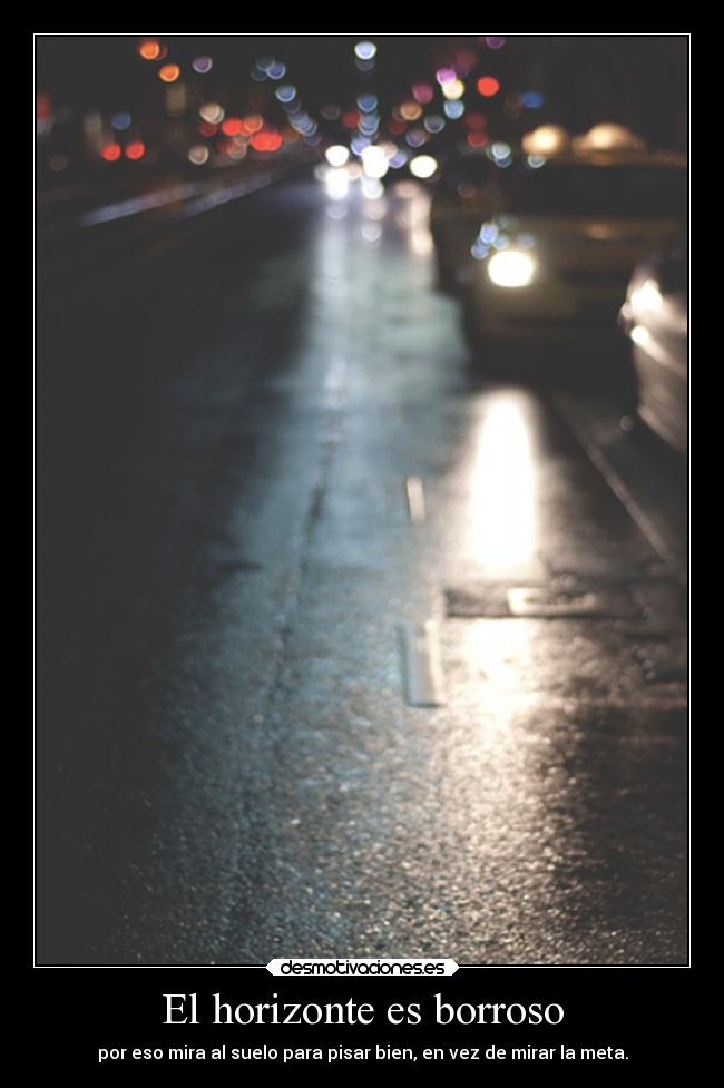 El horizonte es borroso - por eso mira al suelo para pisar bien, en vez de mirar la meta.