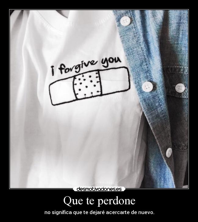 Que te perdone - no significa que te dejaré acercarte de nuevo.