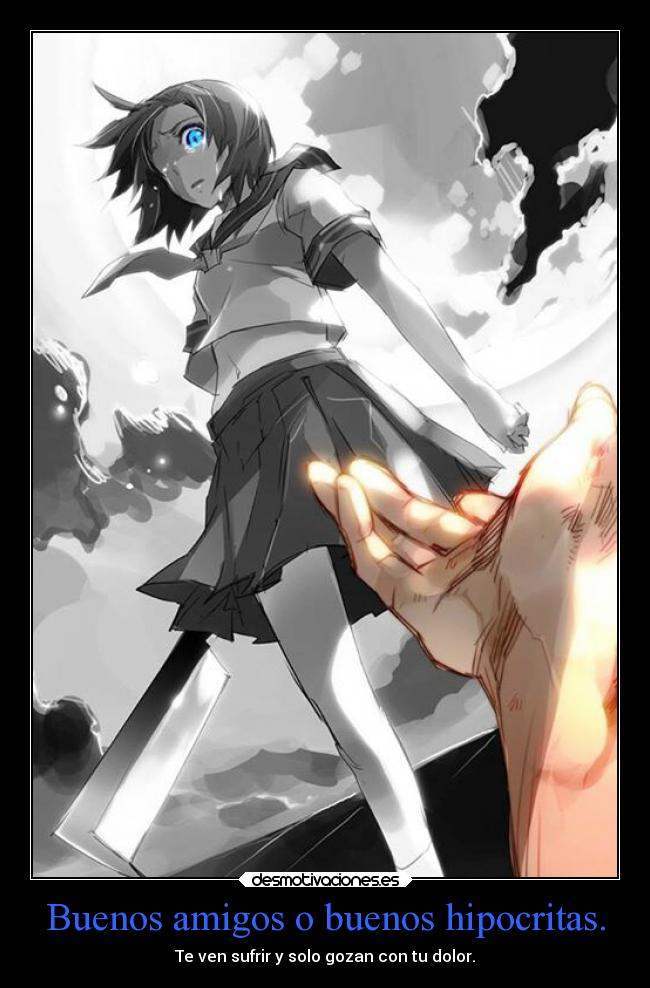 Buenos amigos o buenos hipocritas. - Te ven sufrir y solo gozan con tu dolor.