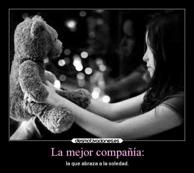 La mejor compañía: - la que abraza a la soledad.