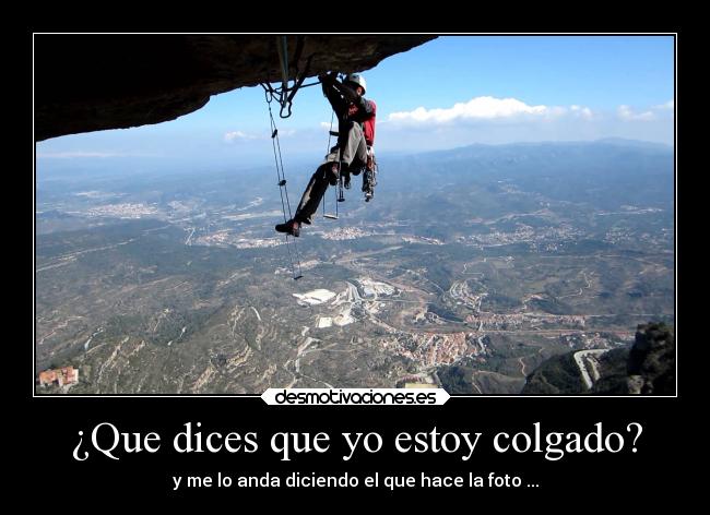 ¿Que dices que yo estoy colgado? -