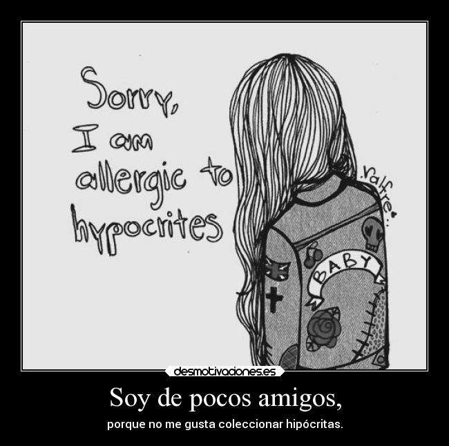 Soy de pocos amigos, - porque no me gusta coleccionar hipócritas.