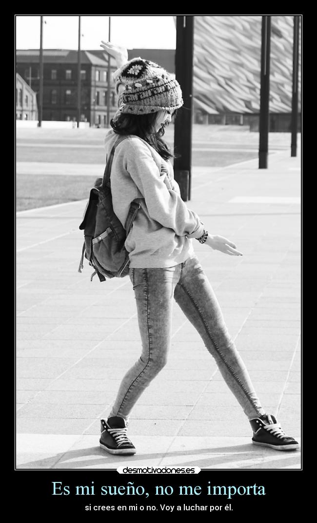 Es mi sueño, no me importa - si crees en mi o no. Voy a luchar por él.