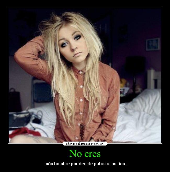 No eres - más hombre por decirle putas a las tías.