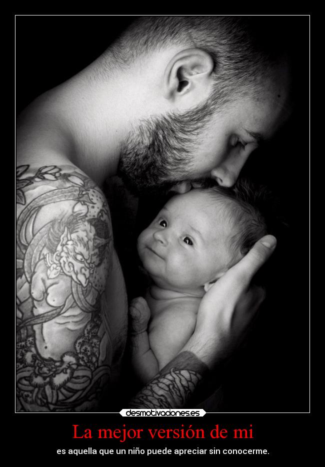La mejor versión de mi - es aquella que un niño puede apreciar sin conocerme.