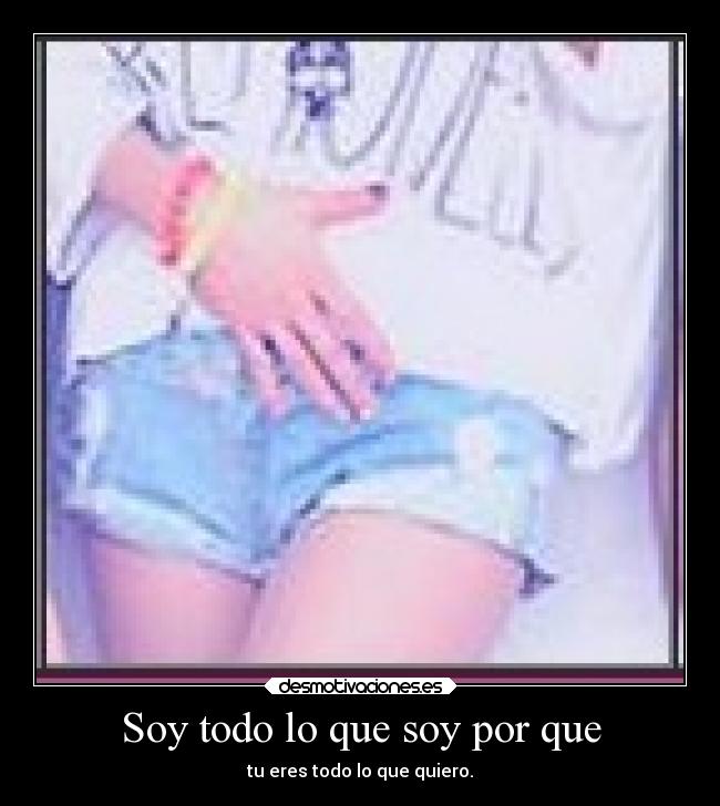 Soy todo lo que soy por que - 