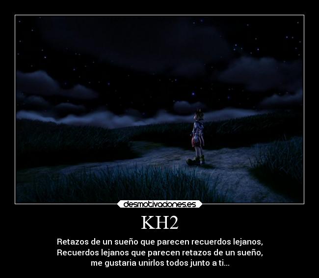 KH2 - Retazos de un sueño que parecen recuerdos lejanos,
Recuerdos lejanos que parecen retazos de un sueño,
me gustaria unirlos todos junto a ti...