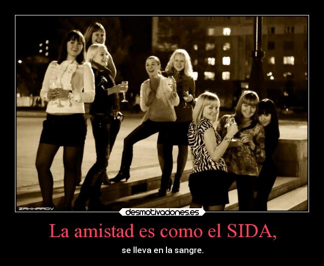La amistad es como el SIDA, -