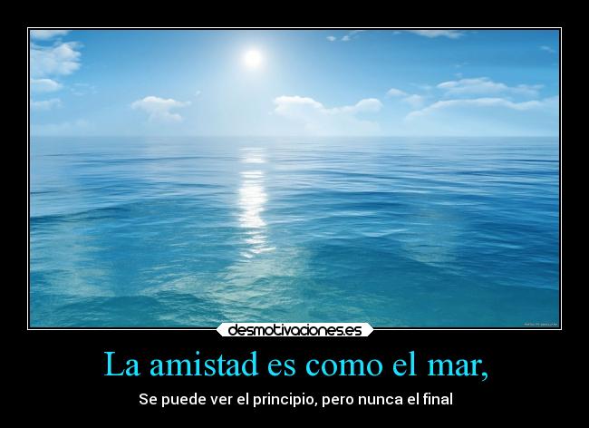 La amistad es como el mar, - Se puede ver el principio, pero nunca el final