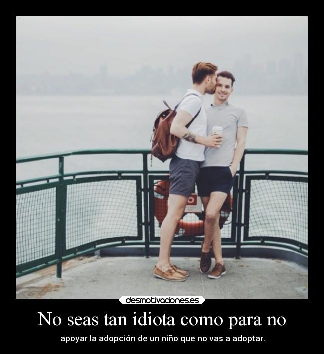 No seas tan idiota como para no - apoyar la adopción de un niño que no vas a adoptar.