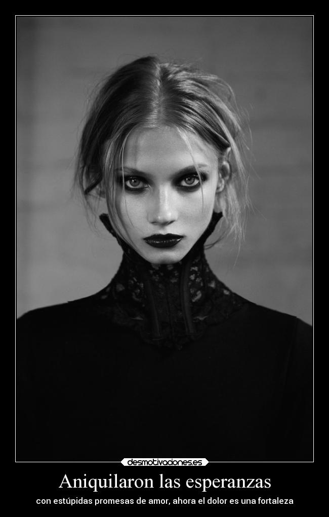 Aniquilaron las esperanzas - con estúpidas promesas de amor, ahora el dolor es una fortaleza