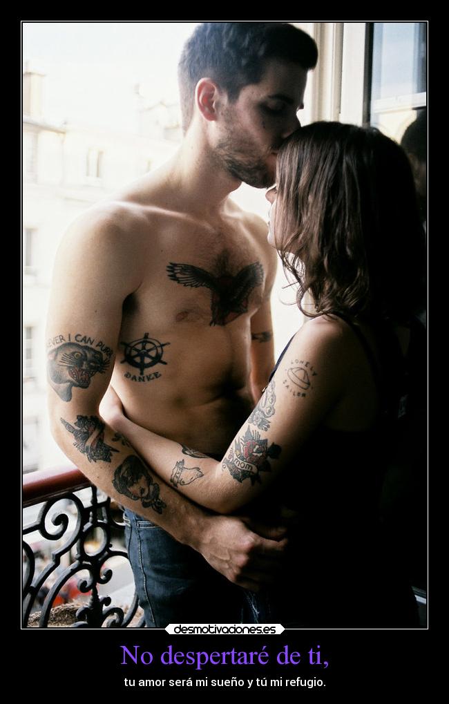No despertaré de ti, - tu amor será mi sueño y tú mi refugio.
