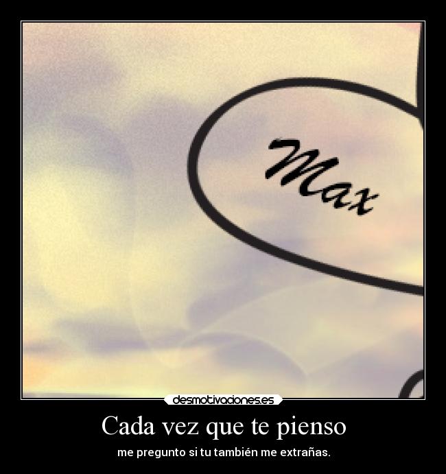 Cada vez que te pienso - me pregunto si tu también me extrañas.