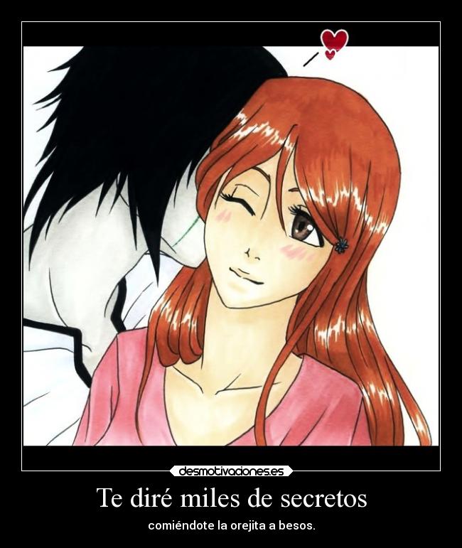 Te diré miles de secretos - comiéndote la orejita a besos.
