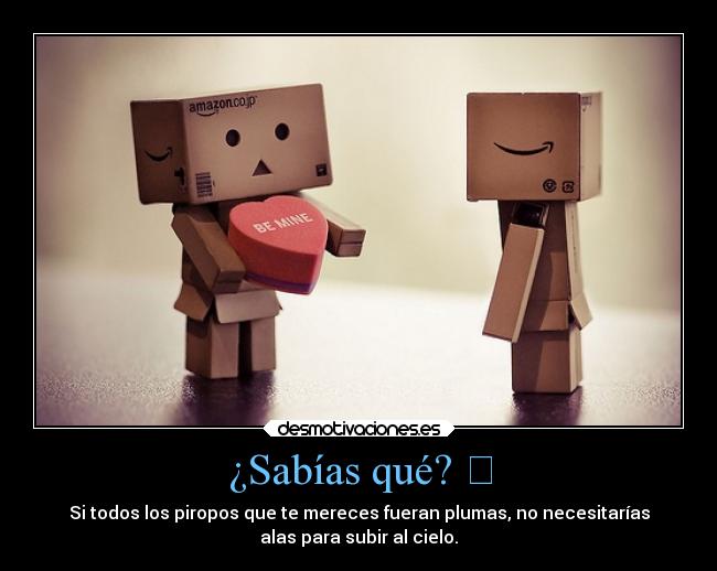 ¿Sabías qué? ♡ - Si todos los piropos que te mereces fueran plumas, no necesitarías
alas para subir al cielo.