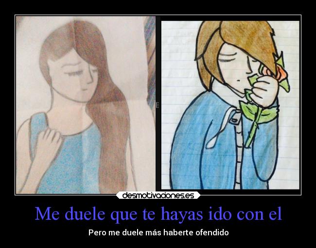 Me duele que te hayas ido con el - Pero me duele más haberte ofendido