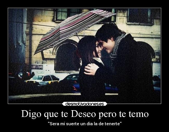 Digo que te Deseo pero te temo -