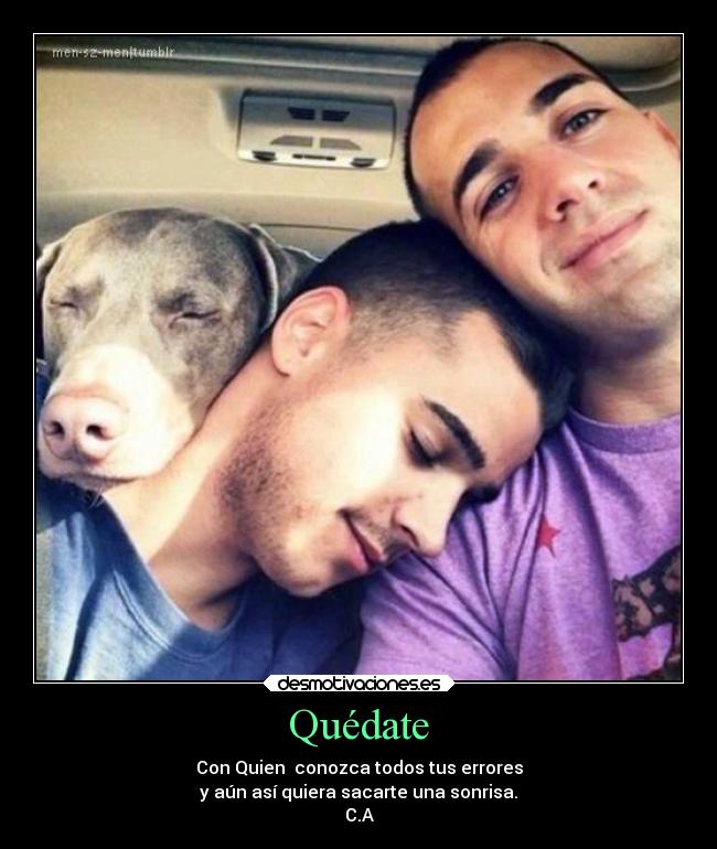 Quédate - Con Quien conozca todos tus errores
y aún así quiera sacarte una sonrisa.
C.A
