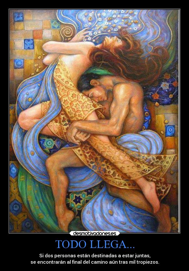TODO LLEGA... - Si dos personas están destinadas a estar juntas,
se encontrarán al final del camino aún tras mil tropiezos.