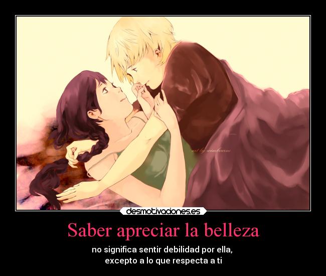 Saber apreciar la belleza - no significa sentir debilidad por ella,
excepto a lo que respecta a ti