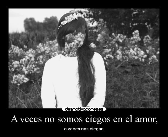 A veces no somos ciegos en el amor, - 