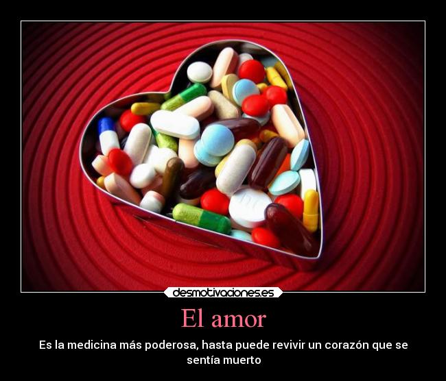 El amor - Es la medicina más poderosa, hasta puede revivir un corazón que se
sentía muerto