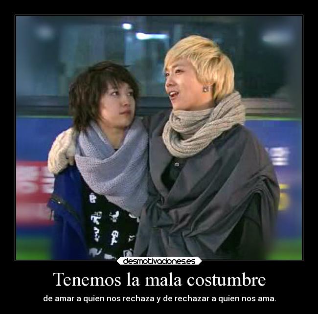 Tenemos la mala costumbre - de amar a quien nos rechaza y de rechazar a quien nos ama.