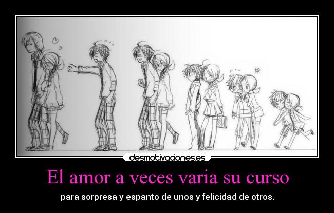El amor a veces varia su curso - para sorpresa y espanto de unos y felicidad de otros.