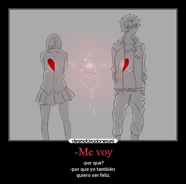 -Me voy - -por que?
-por que yo también 
quiero ser feliz.