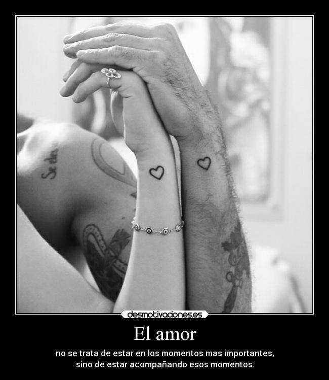 El amor - no se trata de estar en los momentos mas importantes,
sino de estar acompañando esos momentos.