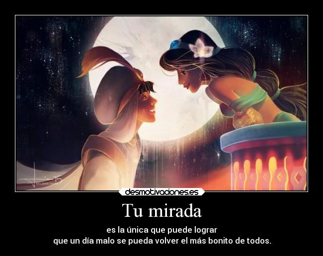 Tu mirada - es la única que puede lograr
que un día malo se pueda volver el más bonito de todos.