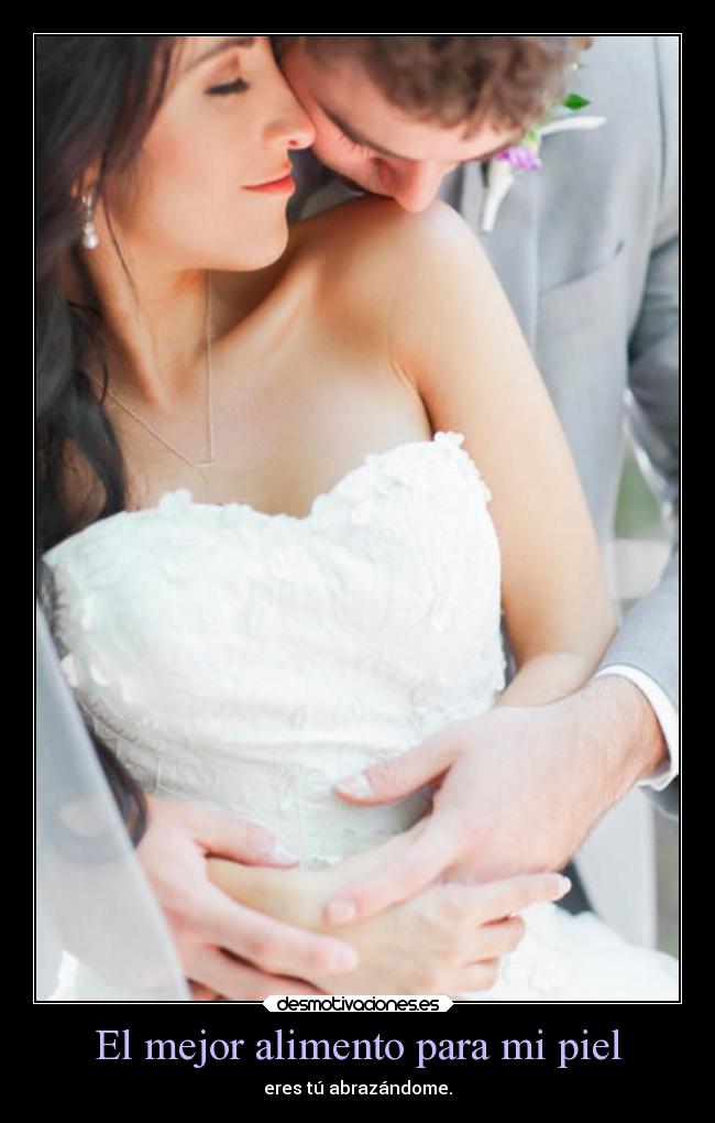 El mejor alimento para mi piel - eres tú abrazándome.