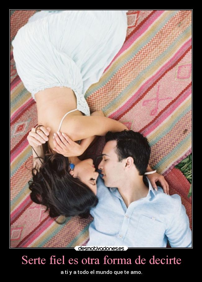 Serte fiel es otra forma de decirte - a ti y a todo el mundo que te amo.