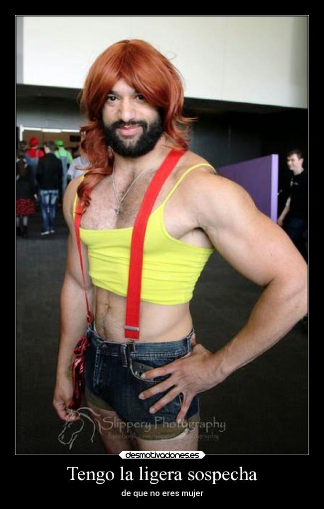 Tengo la ligera sospecha - de que no eres mujer