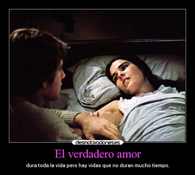 El verdadero amor - dura toda la vida pero hay vidas que no duran mucho tiempo.