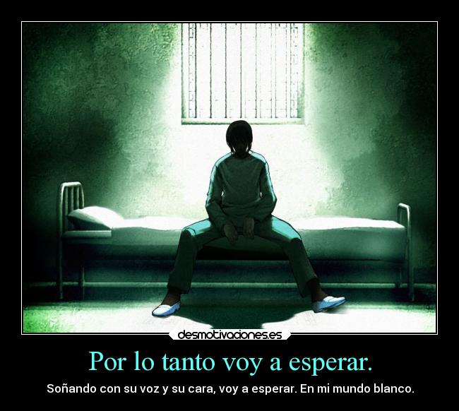 Por lo tanto voy a esperar. - Soñando con su voz y su cara, voy a esperar. En mi mundo blanco.