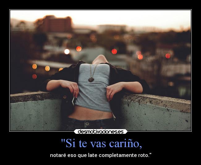 Si te vas cariño, - notaré eso que late completamente roto.