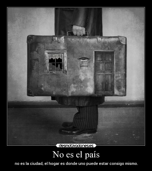 No es el país - no es la ciudad, el hogar es donde uno puede estar consigo mismo.