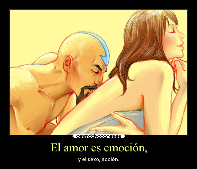 El amor es emoción, - y el sexo, acción.