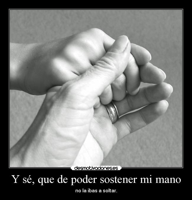 Y sé, que de poder sostener mi mano - 