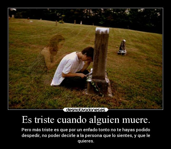 Es triste cuando alguien muere. -