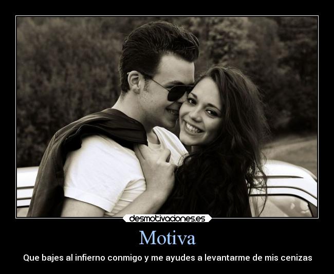 Motiva - Que bajes al infierno conmigo y me ayudes a levantarme de mis cenizas