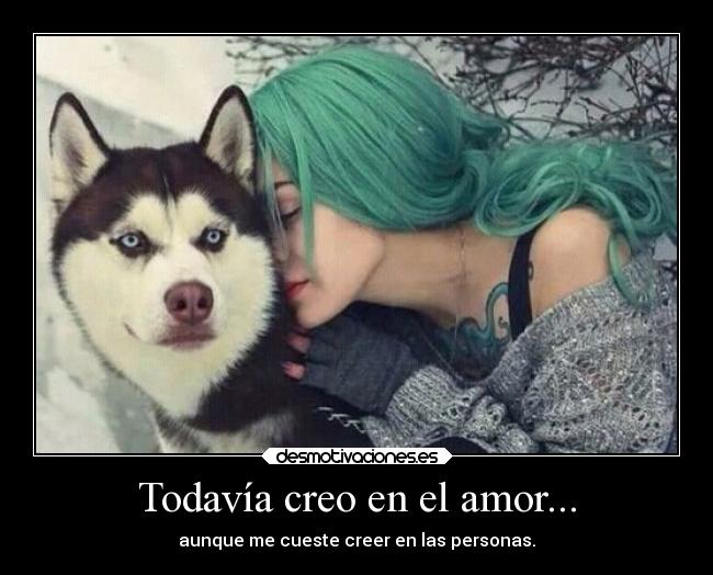 Todavía creo en el amor... - aunque me cueste creer en las personas.